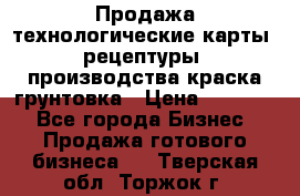 Продажа технологические карты (рецептуры) производства краска,грунтовка › Цена ­ 30 000 - Все города Бизнес » Продажа готового бизнеса   . Тверская обл.,Торжок г.